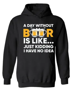 A day without beer is like, just kidding i have no idea hoodie, sarcastic beer hoodies