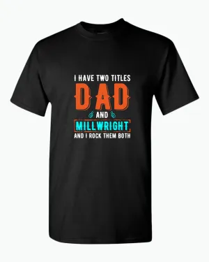 I have two titles, dad and millwright and i rock then both t-shirt