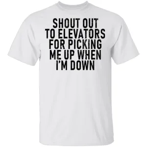 Shout Out To Elevators For Picking Me Up When I'm Down T-Shirt