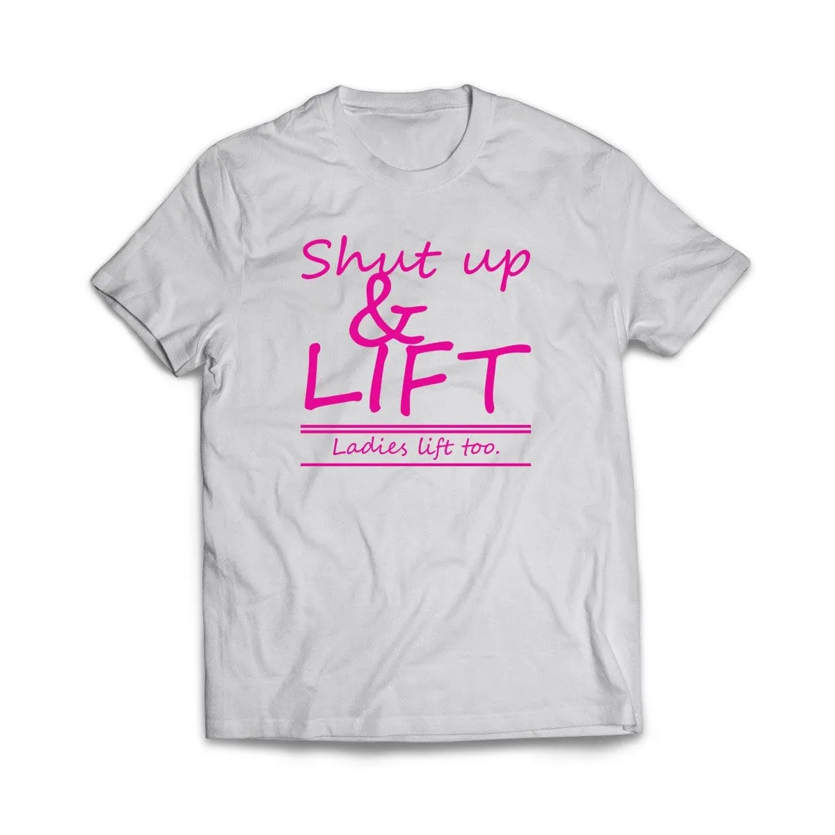 Shut Up and Lift, ladies lift too T-Shirt