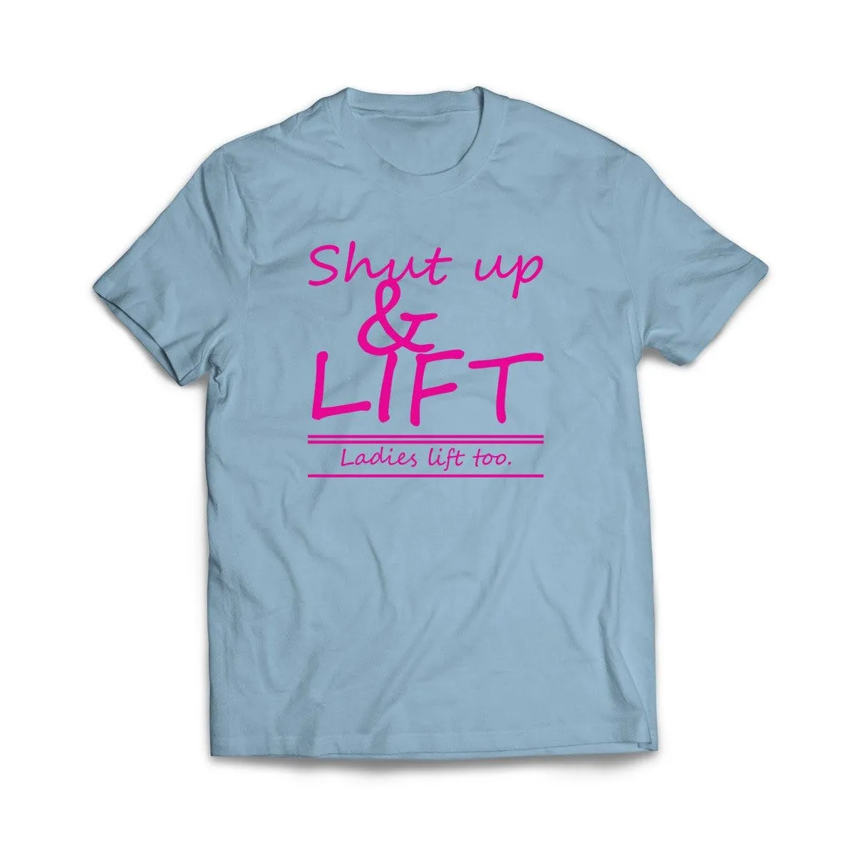 Shut Up and Lift, ladies lift too T-Shirt