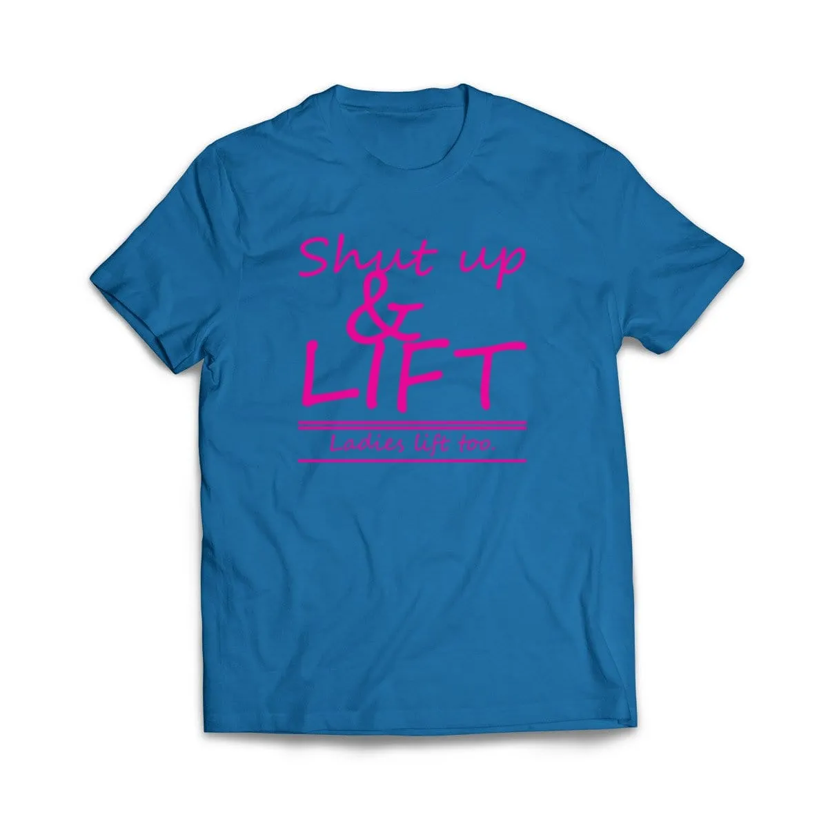 Shut Up and Lift, ladies lift too T-Shirt