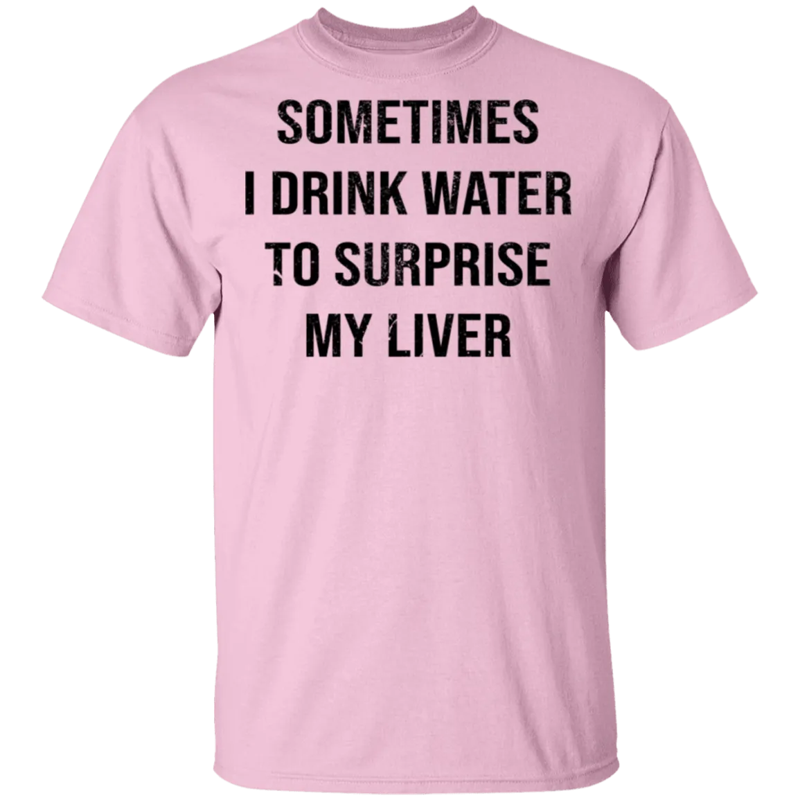Sometimes I drink Water To Surprise My  Liver T-Shirt