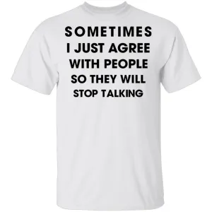 Sometimes I Just Agree To People So They Will Stop Talking T-Shirt