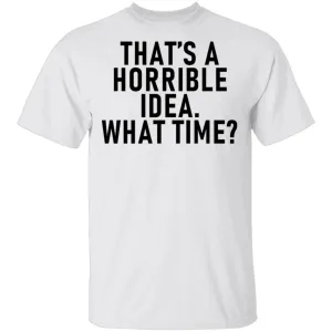 That's A Horrible Idea What Time T-Shirt