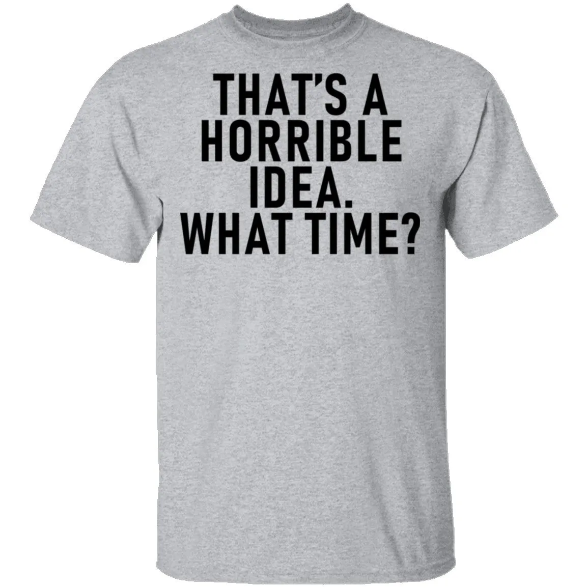That's A Horrible Idea What Time T-Shirt