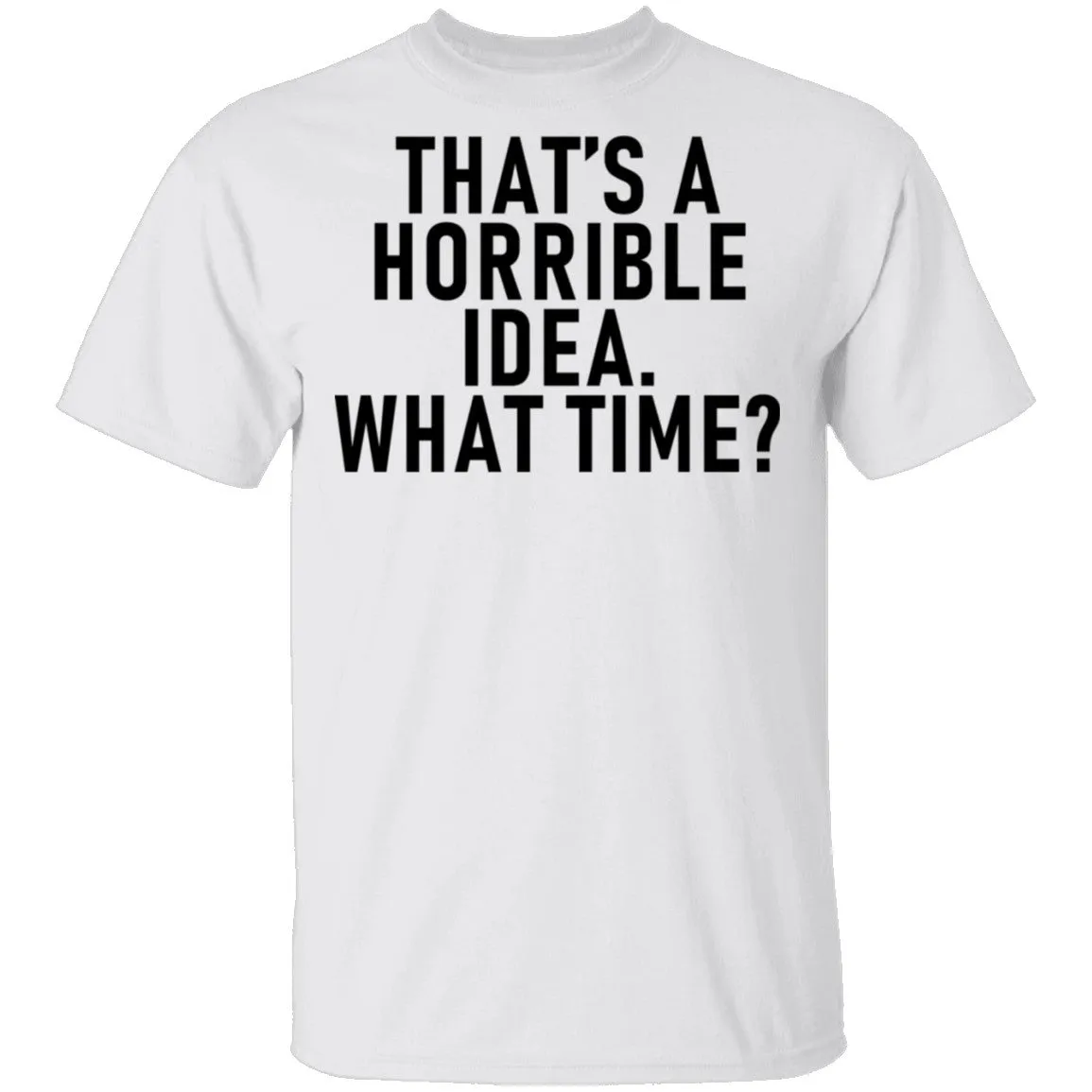 That's A Horrible Idea What Time T-Shirt