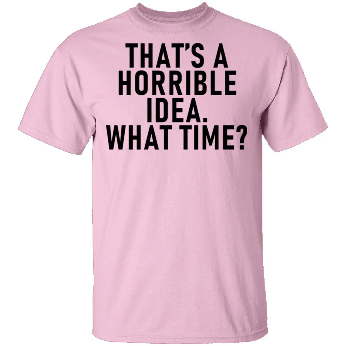 That's A Horrible Idea What Time T-Shirt