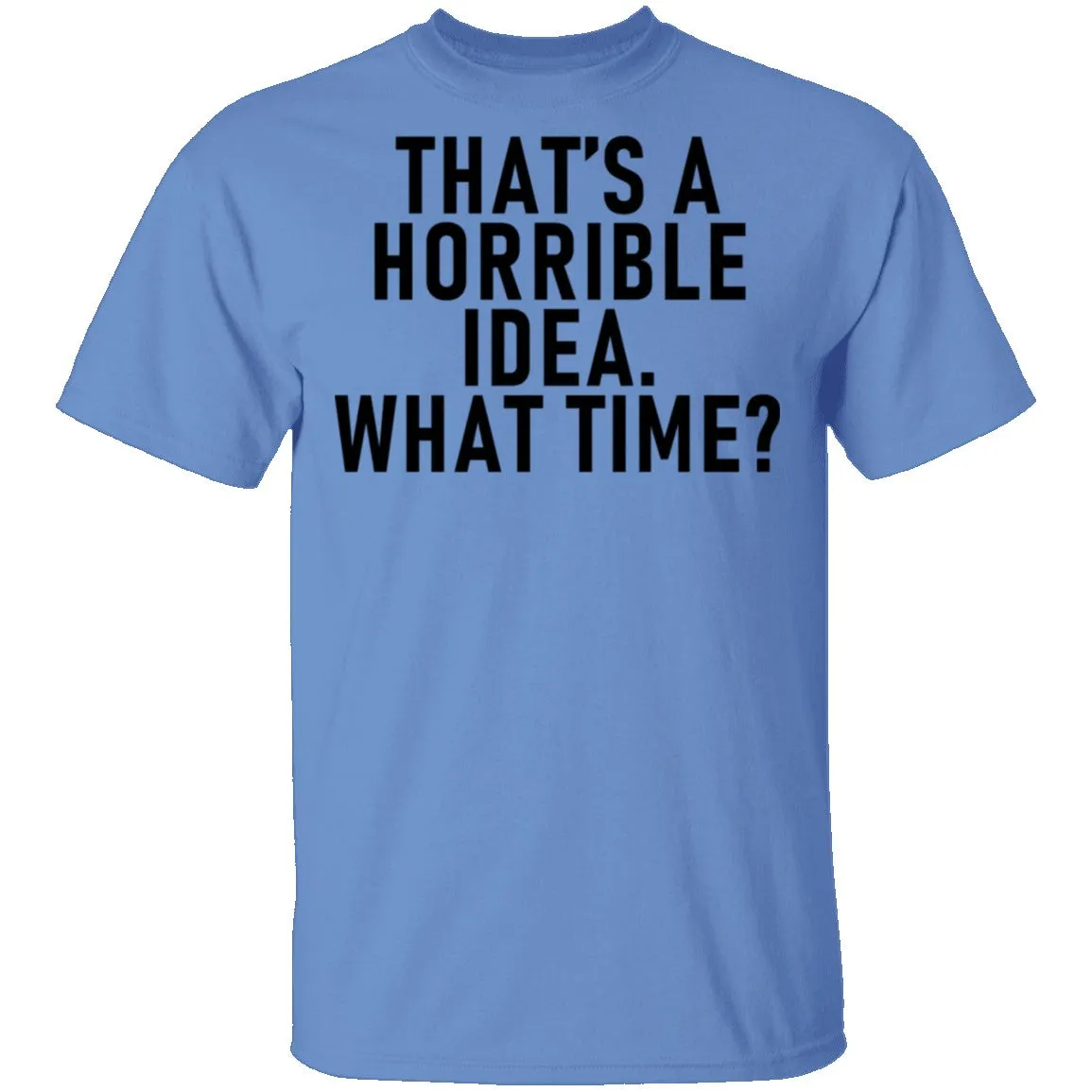 That's A Horrible Idea What Time T-Shirt