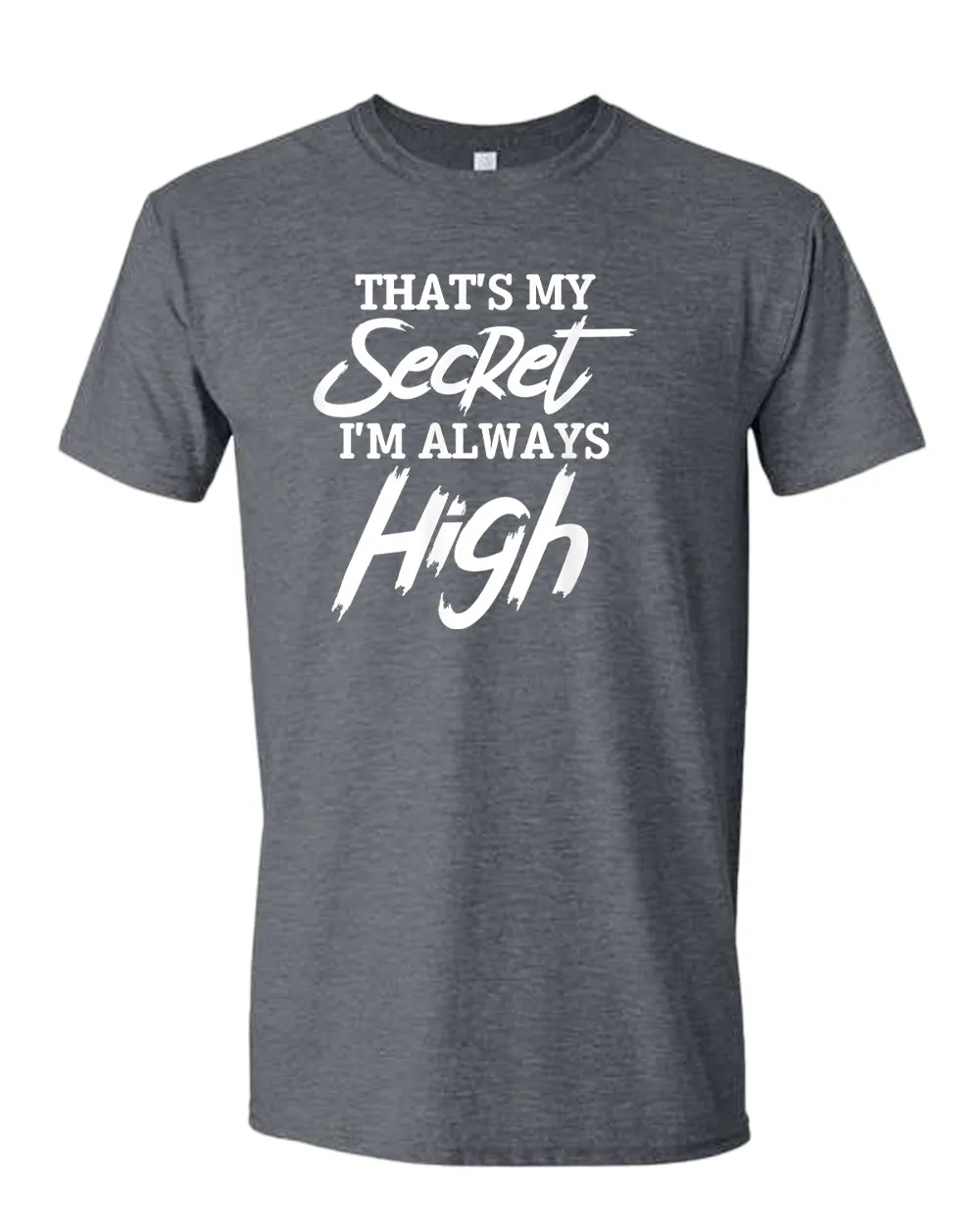 That's my secret, i'm always high t-shirt