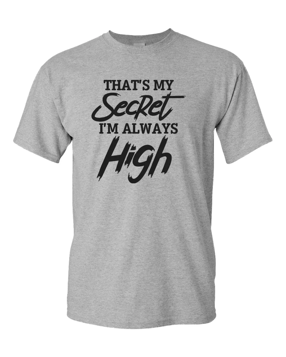 That's my secret, i'm always high t-shirt