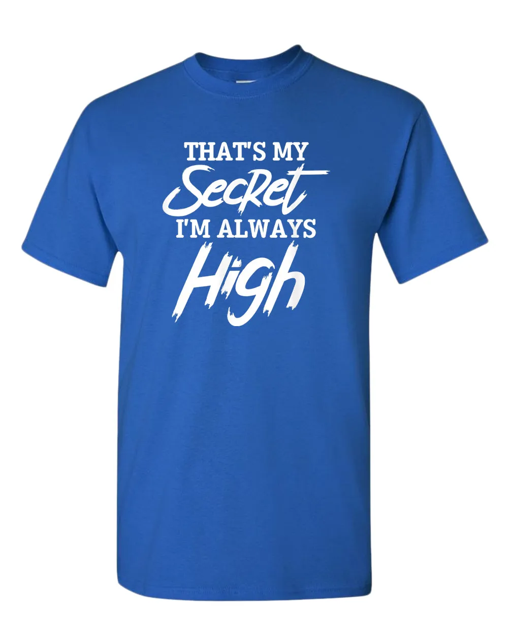That's my secret, i'm always high t-shirt