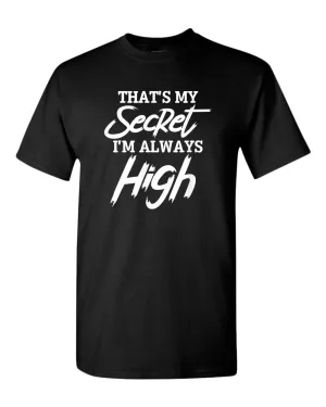 That's my secret, i'm always high t-shirt