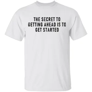 The Secret To Getting Ahead Is To Get Started T-Shirt