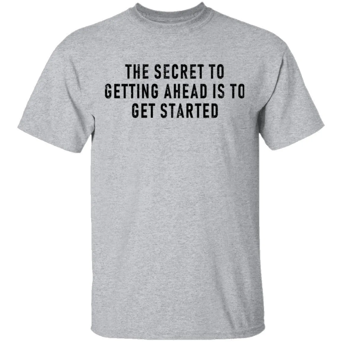 The Secret To Getting Ahead Is To Get Started T-Shirt