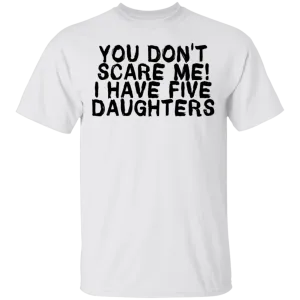 You Don't Scare Me I Have 5 Daughters T-Shirt