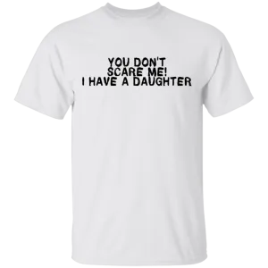 You Don't Scare Me I Have A Daughter T-Shirt