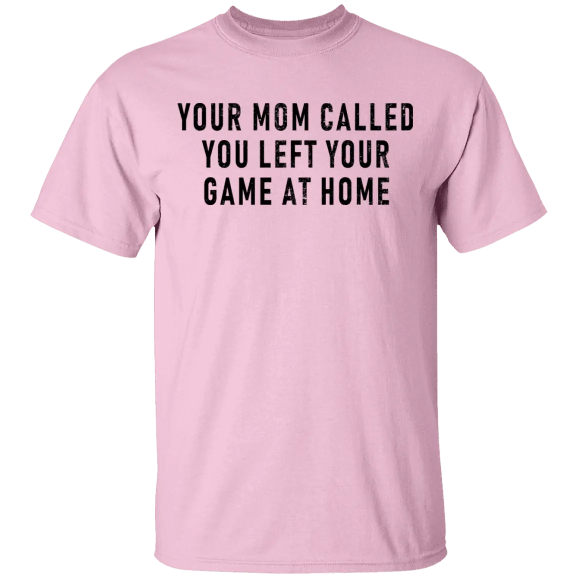 Your Mom Called You Left Your Game At Home T-Shirt