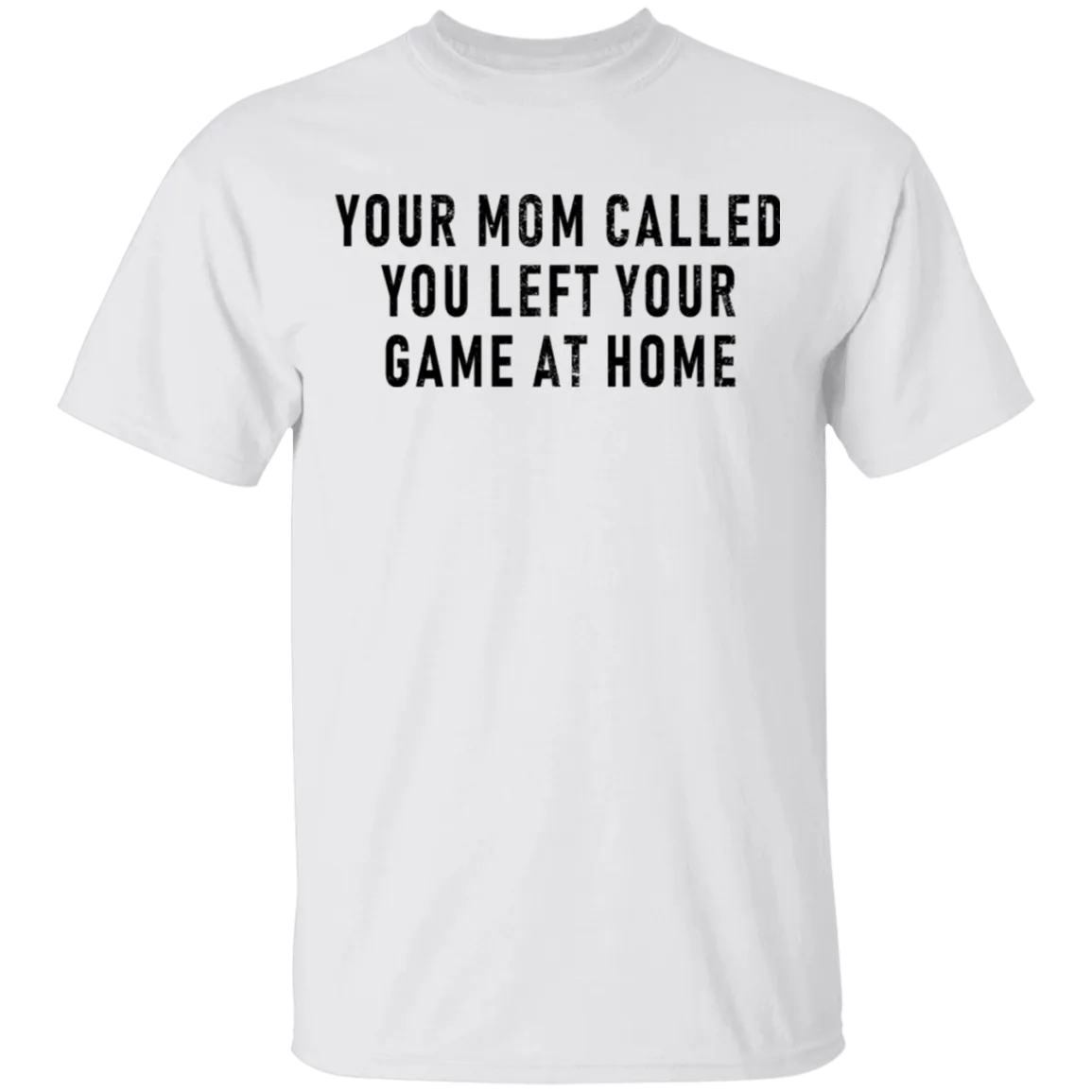 Your Mom Called You Left Your Game At Home T-Shirt