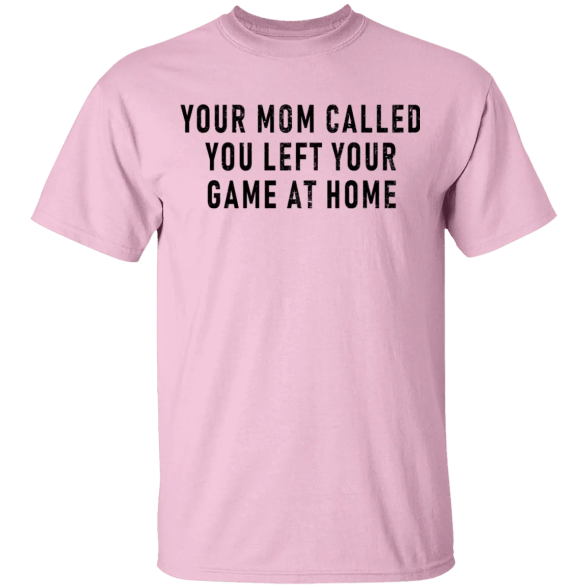 Your Mom Called You Left Your Game At Home T-Shirt