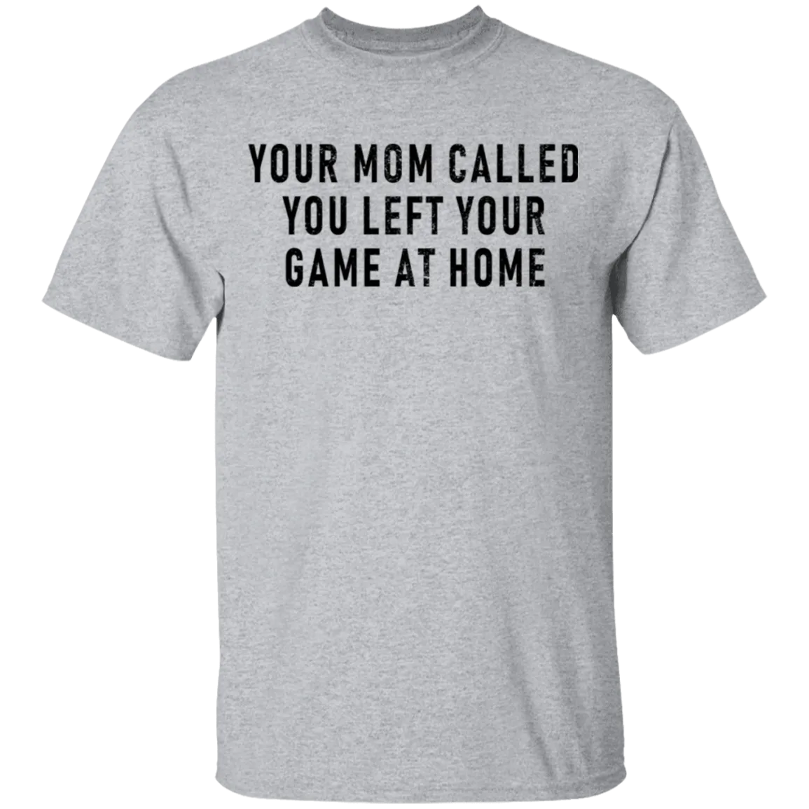 Your Mom Called You Left Your Game At Home T-Shirt